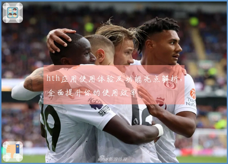hth应用使用体验及功能亮点解析，全面提升你的使用效率