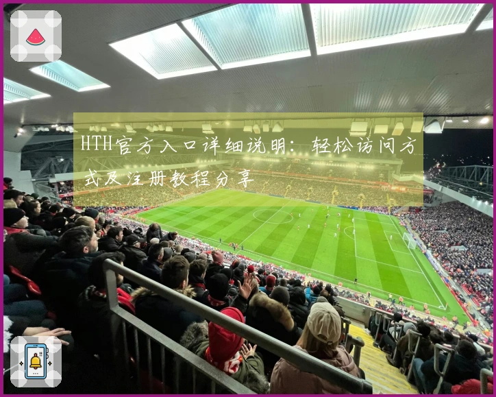 HTH官方入口详细说明：轻松访问方式及注册教程分享
