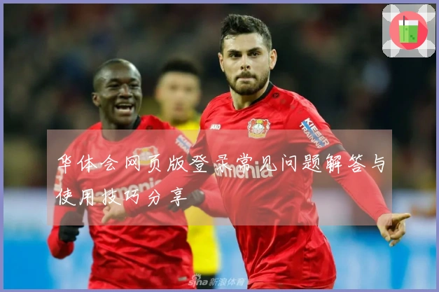 华体会网页版登录常见问题解答与使用技巧分享