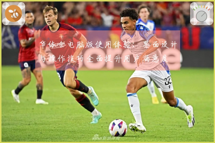 华体会电脑版使用体验：界面设计与操作技巧全面提升用户满意度