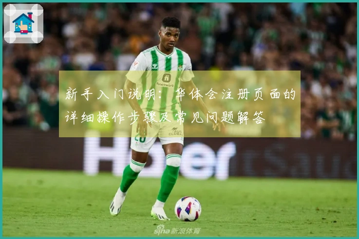新手入门说明：华体会注册页面的详细操作步骤及常见问题解答