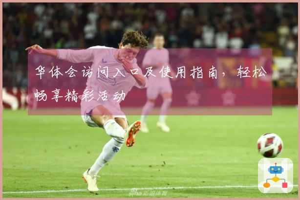 华体会访问入口及使用指南，轻松畅享精彩活动