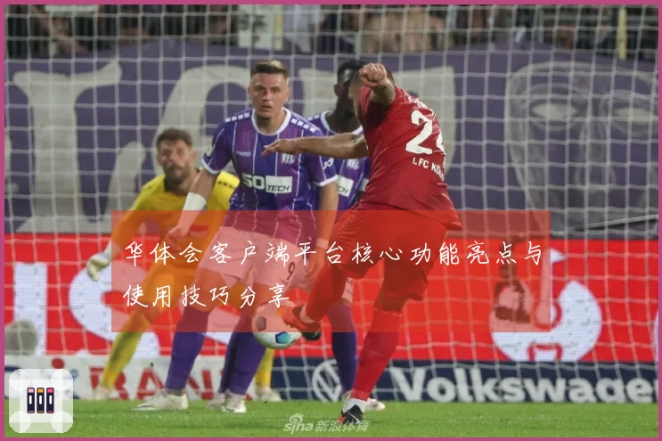 华体会客户端平台核心功能亮点与使用技巧分享
