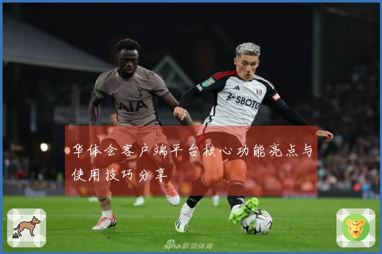 华体会客户端平台核心功能亮点与使用技巧分享