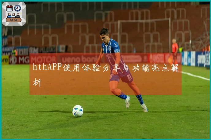 hthAPP使用体验分享与功能亮点解析