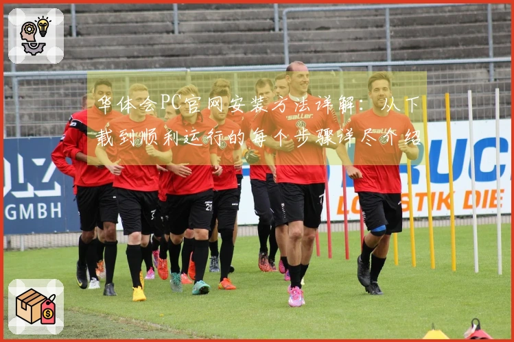 华体会PC官网安装方法详解：从下载到顺利运行的每个步骤详尽介绍