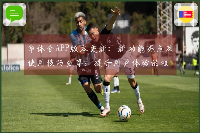 华体会APP版本更新:新功能亮点及使用技巧分享,提升用户体验的核心选择
