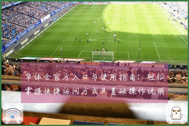 华体会官方入口与使用指南：轻松掌握快捷访问方式及基础操作说明