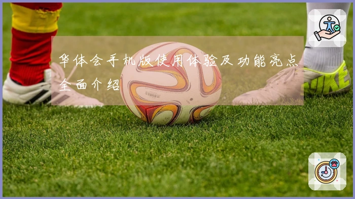 华体会手机版使用体验及功能亮点全面介绍