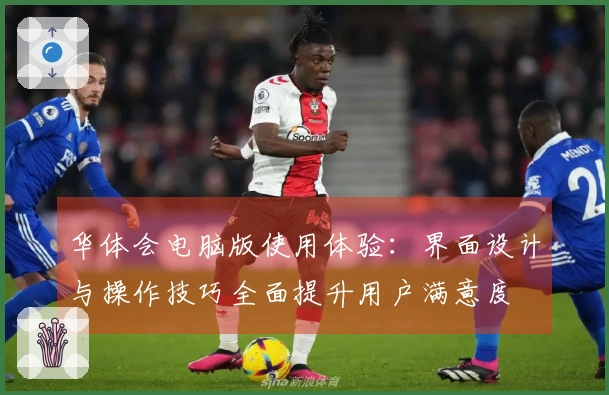 华体会电脑版使用体验：界面设计与操作技巧全面提升用户满意度