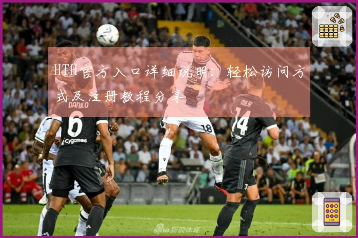 HTH官方入口详细说明：轻松访问方式及注册教程分享