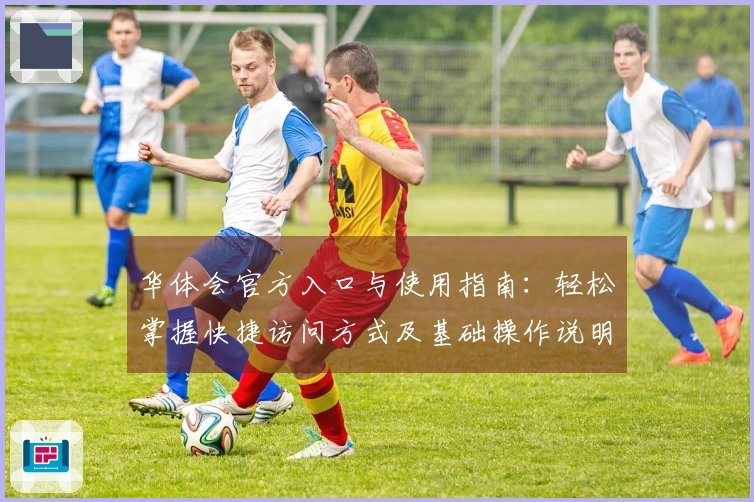 华体会官方入口与使用指南:轻松掌握快捷访问方式及基础操作说明