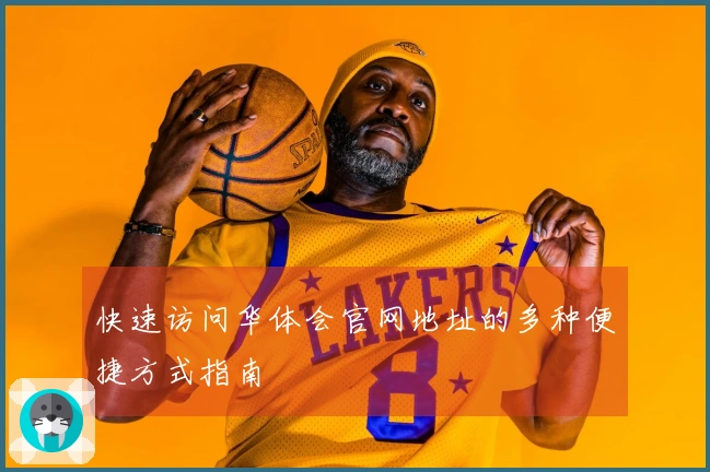 快速访问华体会官网地址的多种便捷方式指南