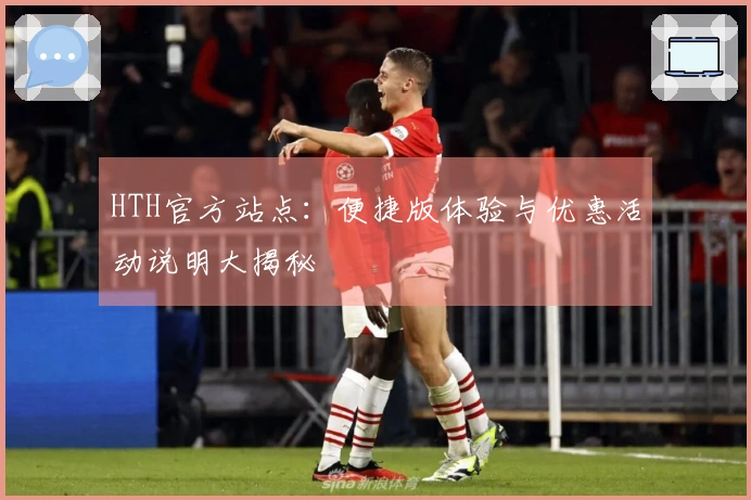 HTH官方站点：便捷版体验与优惠活动说明大揭秘