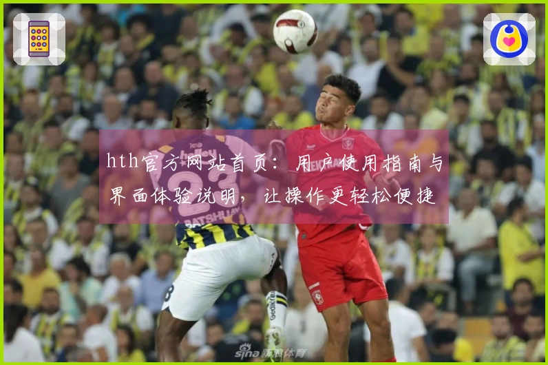 hth官方网站首页：用户使用指南与界面体验说明，让操作更轻松便捷