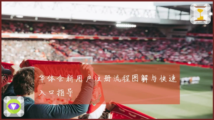 华体会新用户注册流程图解与快速入口指导