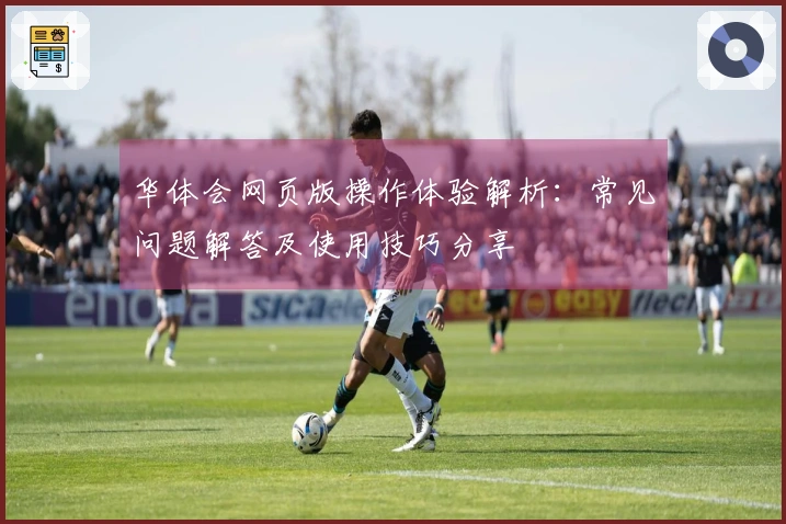 华体会网页版操作体验解析：常见问题解答及使用技巧分享