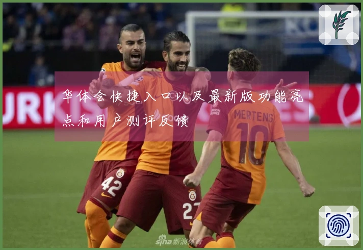 华体会快捷入口以及最新版功能亮点和用户测评反馈