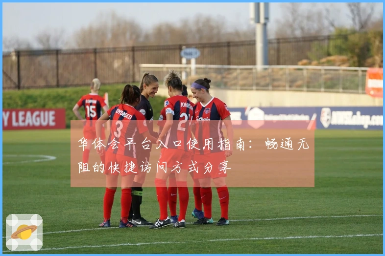 华体会平台入口使用指南:畅通无阻的快捷访问方式分享